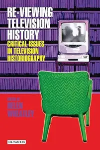 Re-viewing Television History: Critical Issues in Television Historiography