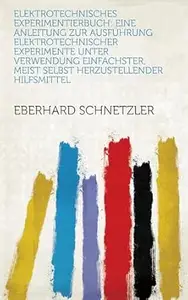 Elektrotechnisches Experimentierbuch: Eine Anleitung Zur Ausführung Elektrotechnischer Experimente Unter Verwendung