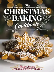 The Christmas Baking Cookbook: ’Tis the Season for 100+ Festive Treats (Decadent Confections And Pastries)