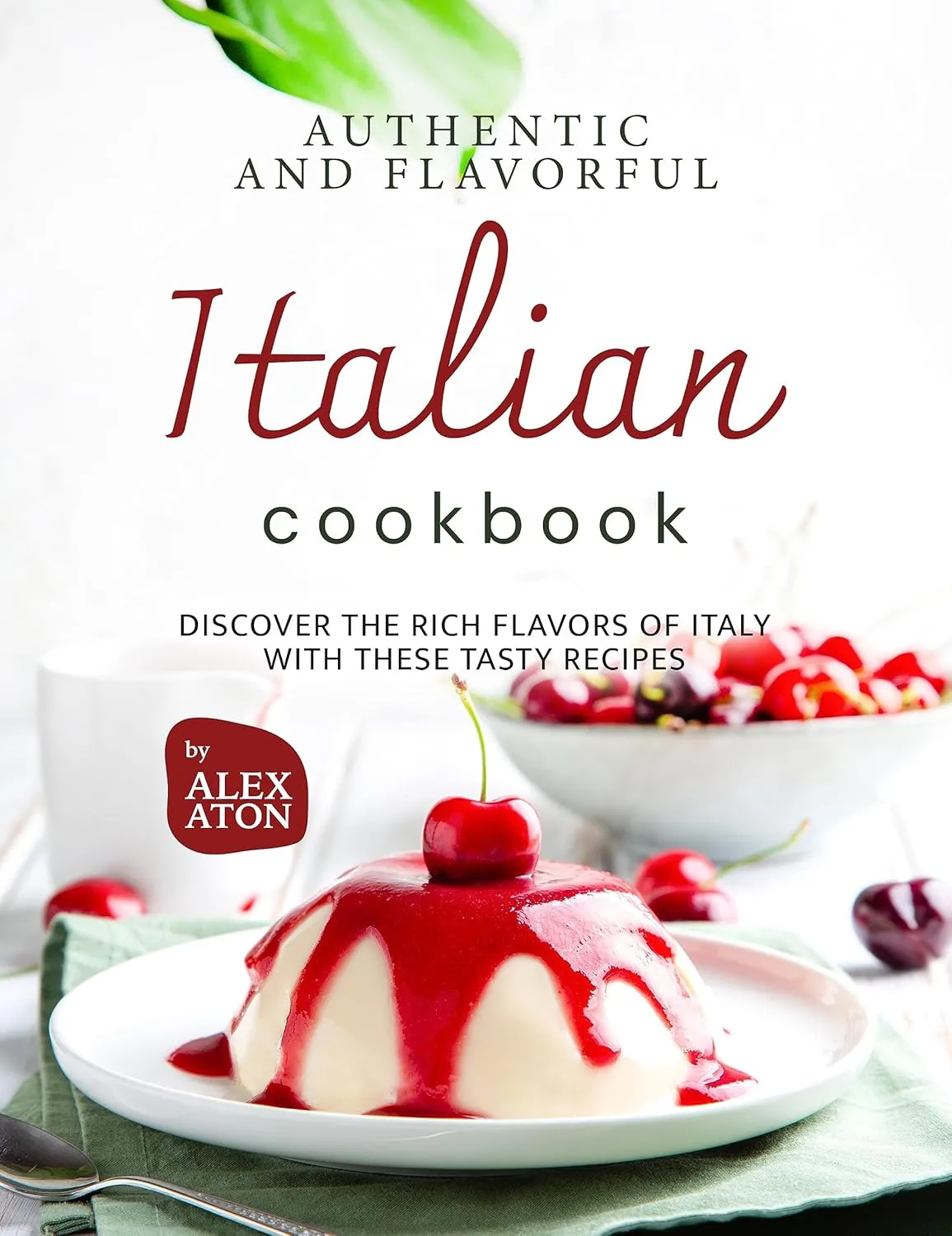 Authentic and Flavorful Italian Cookbook: Discover the Rich Flavors of Italy with These Tasty Recipes