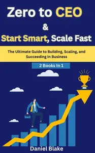 Zero to CEO & Start Smart, Scale Fast: The Ultimate Guide to Building, Scaling, and Succeeding in Business-2 Books in 1