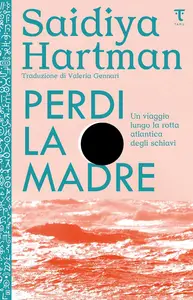 Saidiya Hartman - Perdi la madre: Un viaggio lungo la rotta atlantica degli schiavi