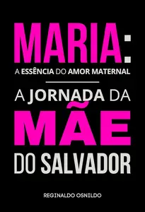 Maria: a essência do amor maternal - a jornada da Mãe do Salvador (Portuguese Edition)