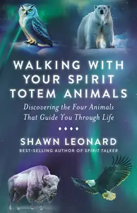 Walking with Your Spirit Totem Animals: Discovering the Four Animals That Guide You Through Life