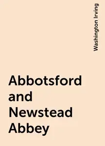 «Abbotsford and Newstead Abbey» by Washington Irving