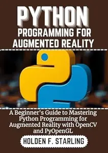 PYTHON PROGRAMMING FOR AUGMENTED REALITY: A Beginner's Guide to Mastering Python Programming for Augmented Reality with OpenCV