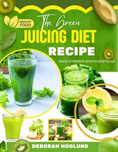 THE GREEN JUICING DIET RECIPE: 340 Delicious & Healthy Nutrient-rich Recipes Of Raw Juices, Smoothies
