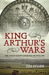 King Arthur's Wars: The Anglo-Saxon Conquest of England