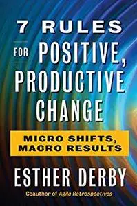 7 Rules for Positive, Productive Change: Micro Shifts, Macro Results