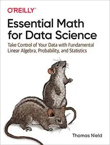 Essential Math for Data Science: Take Control of Your Data with Fundamental Linear Algebra, Probability, and Statistics