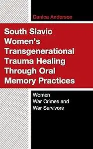 South Slavic Women’s Transgenerational Trauma Healing Through Oral Memory Practices: Women War Crimes and War Survivors