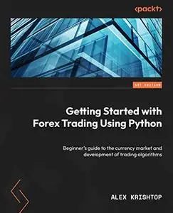 Getting Started with Forex Trading Using Python:  Beginner's guide to the currency market and development of trading (repost)