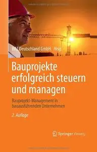 Bauprojekte erfolgreich steuern und managen: Bauprojekt-Management in bauausführenden Unternehmen, Auflage: 2
