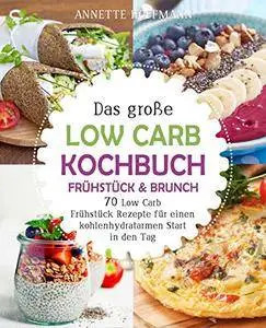 Das große Low Carb Kochbuch - Frühstück & Brunch: 70 Low Carb Frühstück Rezepte für einen kohlenhydratarmen Start in den Tag