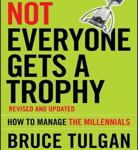 «Not Everyone Gets A Trophy: How to Manage the Millennials, Revised and Updated» by Bruce Tulgan