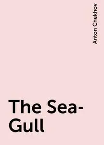 «The Sea-Gull» by Anton Chekhov