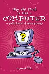 «Why the Mind Is Not a Computer» by Raymond Tallis
