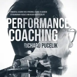 «PERFORMANCE COACHING: Powerful Lessons for a Personal Change to Achieve Extraordinary Results and Reach Success in Life