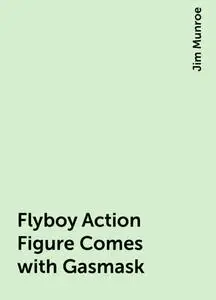 «Flyboy Action Figure Comes with Gasmask» by Jim Munroe