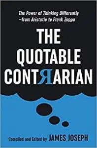 The Quotable Contrarian: The Power of Thinking Differently, Asking Questions, and Being Unconventional