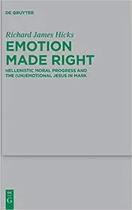 Emotion Made Right: Hellenistic Moral Progress and the (Un)Emotional Jesus in Mark