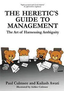 The Heretic's Guide to Management: The Art of Harnessing Ambiguity