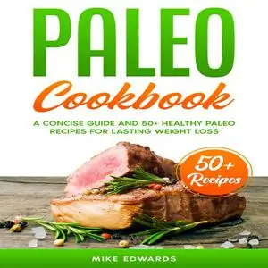 «Paleo Cookbook: A Concise Guide and 50+ Healthy Paleo Recipes for Lasting Weight Loss» by Mike Edwards