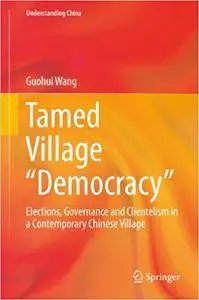 Tamed Village “Democracy”: Elections, Governance and Clientelism in a Contemporary Chinese Village (Repost)