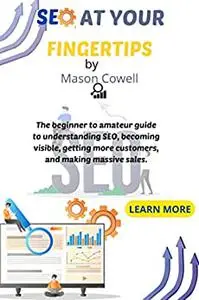 SEO AT YOUR FINGERTIPS : THE BEGINNER AND AMATEUR'S GUIDE TO UNDERSTANDING SEO