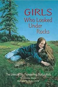 Girls Who Looked Under Rocks: The Lives of Six Pioneering Naturalists