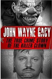 John Wayne Gacy: The True Crime Story of the Killer Clown