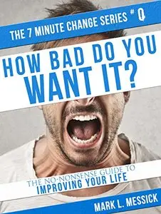 How Bad Do You Want It?: The No-Nonsense Guide To Improving Your Life