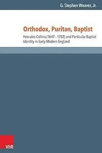 Orthodox, Puritan, Baptist: Hercules Collins (1647-1702) and Particular Baptist Identity in Early Modern England