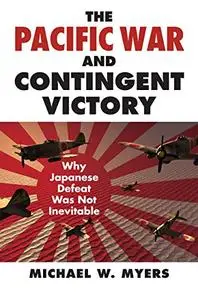 The Pacific War and Contingent Victory: Why Japanese Defeat Was Not Inevitable