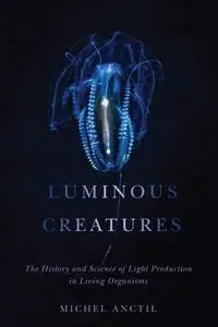 Luminous Creatures: The History and Science of Light Production in Living Organisms