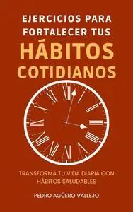 Ejercicios para Fortalecer tus Hábitos Cotidianos (Spanish Edition)