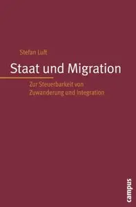 Staat und Migration: Zur Steuerbarkeit von Zuwanderung und Integration