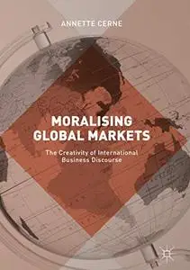Moralising Global Markets: The Creativity of International Business Discourse