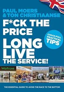 F*ck the price, long live the service!: The essential guide to avoid the race to the bottom
