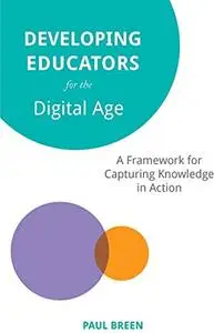 Developing Educators for The Digital Age: A Framework for Capturing Knowledge in Action by Paul Breen
