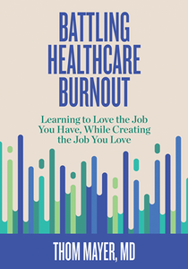 Battling Healthcare Burnout : Learning to Love the Job You Have, While Creating the Job You Love