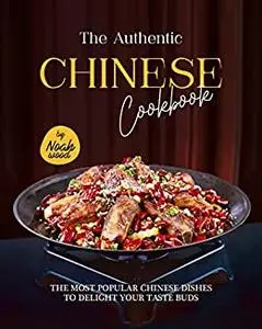 The Authentic Chinese Cookbook: The Most Popular Chinese Dishes to Delight Your Taste Buds