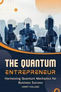 The Quantum Entrepreneur: Harnessing Quantum Mechanics for Business Success