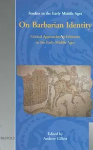 On Barbarian Identity: Critical Approaches to Ethnicity in the Early Middle Ages by Andrew Gillett
