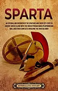 Sparta: An Enthralling Overview of the Spartans and Their City-State in Ancient Greece