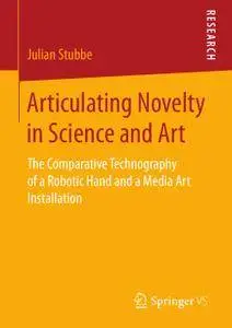 Articulating Novelty in Science and Art: The Comparative Technography of a Robotic Hand and a Media Art Installation