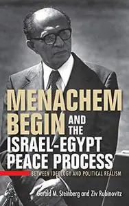 Menachem Begin and the Israel-Egypt Peace Process: Between Ideology and Political Realism