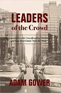 Leaders of the Crowd: Conversations with Crowdfunding Visionaries and How Real Estate Stole the Show