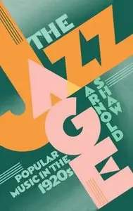 The Jazz Age: Popular Music in the 1920s by Arnold Shaw (Repost)
