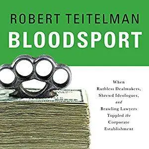 Bloodsport: When Ruthless Dealmakers, Shrewd Ideologues, and Brawling Lawyers Toppled the Corporate Establishment [Audiobook]